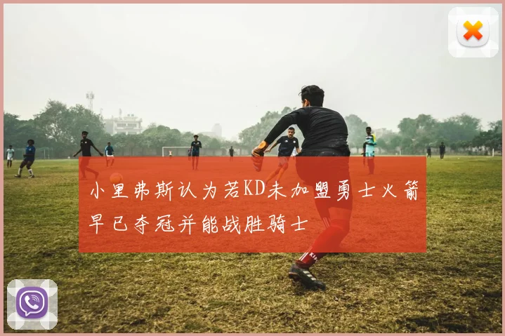 小里弗斯认为若KD未加盟勇士火箭早已夺冠并能战胜骑士
