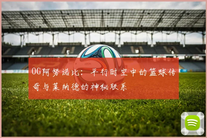 OG阿努诺比：平行时空中的篮球传奇与莱纳德的神秘联系