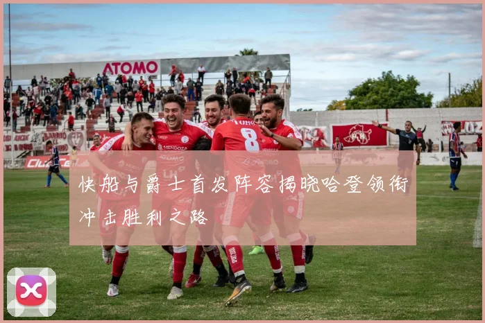 快船与爵士首发阵容揭晓哈登领衔冲击胜利之路