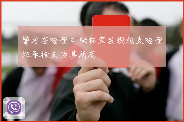 警方在哈登车辆杯架发现枪支哈登坦承枪支为其所有