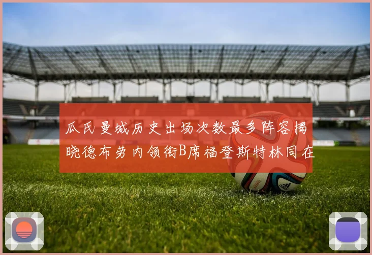 瓜氏曼城历史出场次数最多阵容揭晓德布劳内领衔B席福登斯特林同在列