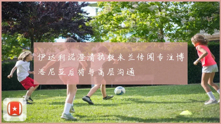 伊达利诺澄清执教米兰传闻专注博洛尼亚后将与高层沟通