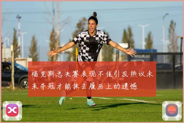 福克斯总决赛表现不佳引发热议未来夺冠才能抹去履历上的遗憾