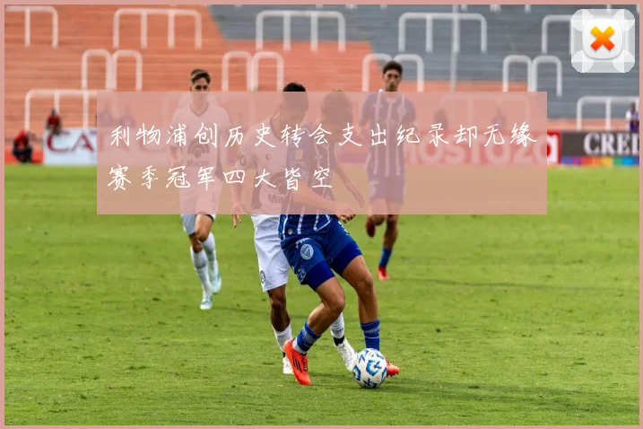 利物浦创历史转会支出纪录却无缘赛季冠军四大皆空