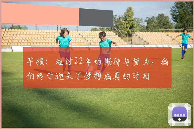 早报：经过22年的期待与努力，我们终于迎来了梦想成真的时刻
