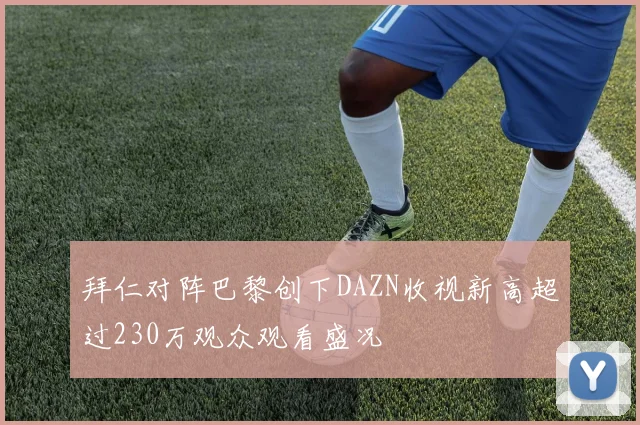 拜仁对阵巴黎创下DAZN收视新高超过230万观众观看盛况