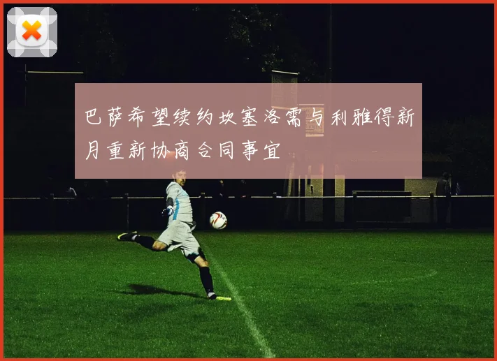 巴萨希望续约坎塞洛需与利雅得新月重新协商合同事宜