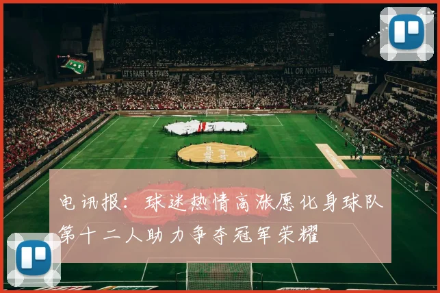 电讯报：球迷热情高涨愿化身球队第十二人助力争夺冠军荣耀