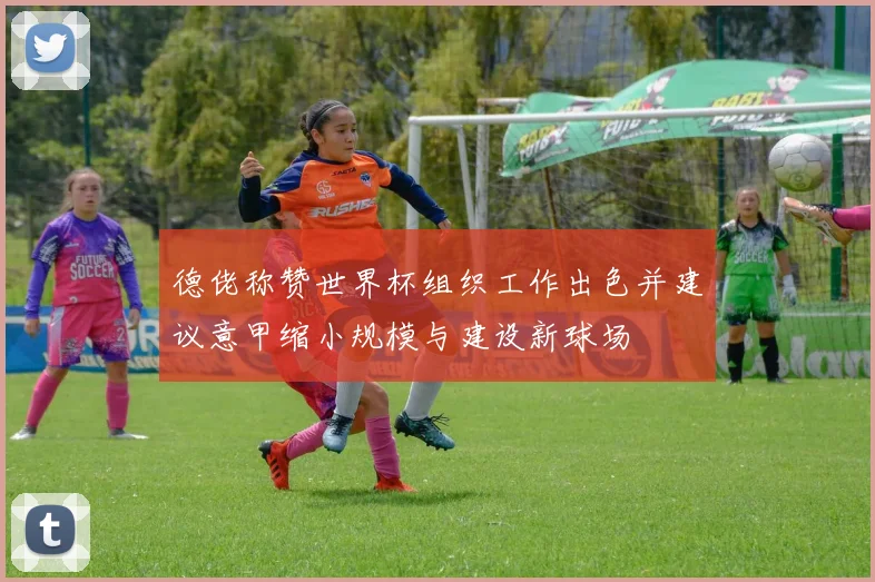 德佬称赞世界杯组织工作出色并建议意甲缩小规模与建设新球场